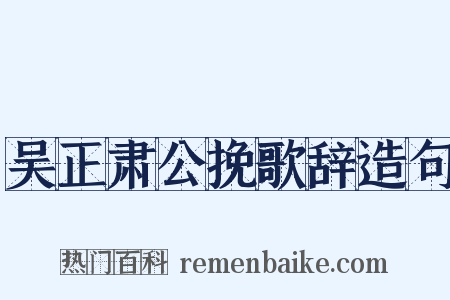 吴正肃公挽歌辞造句是什么意思的图片